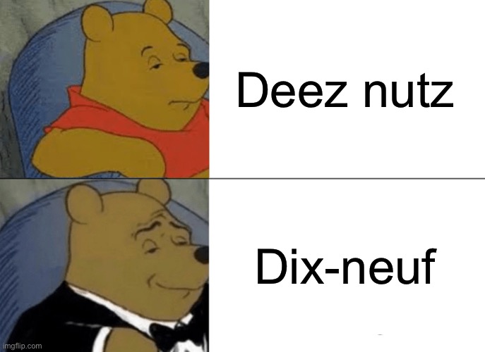 Tuxedo Winnie The Pooh | Deez nutz; Dix-neuf | image tagged in memes,tuxedo winnie the pooh | made w/ Imgflip meme maker