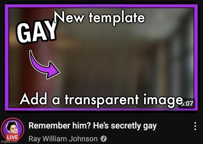 Remember him? He’s secretly gay | New template; Add a transparent image | image tagged in remember him he s secretly gay | made w/ Imgflip meme maker