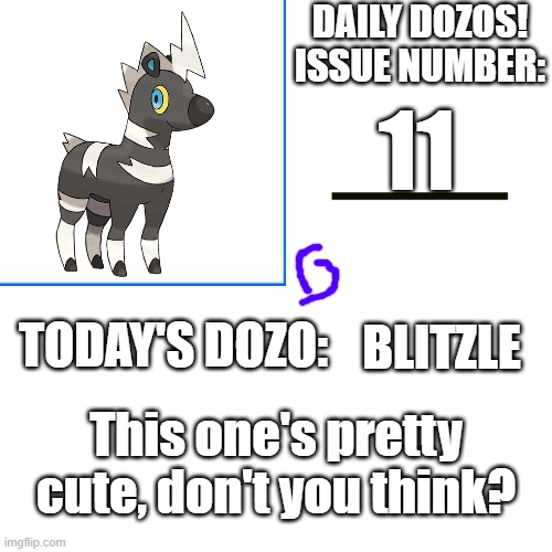 Daily Dozos Template | 11; BLITZLE; This one's pretty cute, don't you think? | image tagged in daily dozos template | made w/ Imgflip meme maker