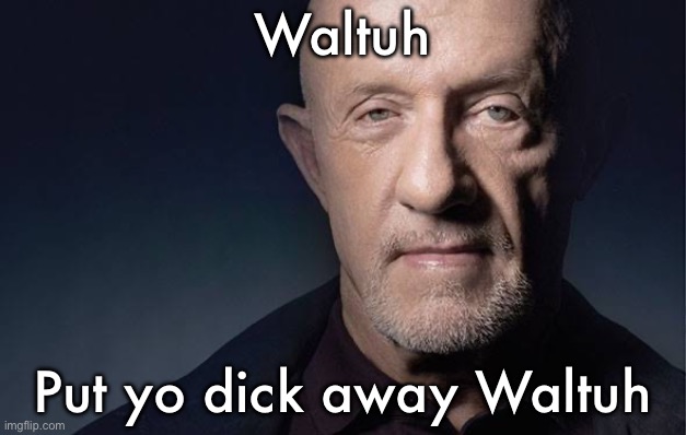 Kid Named | Waltuh; Put yo dick away Waltuh | image tagged in kid named | made w/ Imgflip meme maker