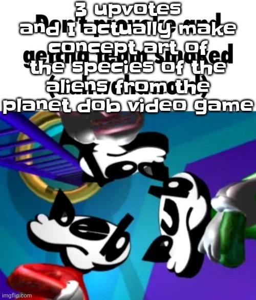 Yuh | 3 upvotes and I actually make concept art of the species of the aliens from the planet dob video game | image tagged in first few seconds of weapon of choice lore | made w/ Imgflip meme maker