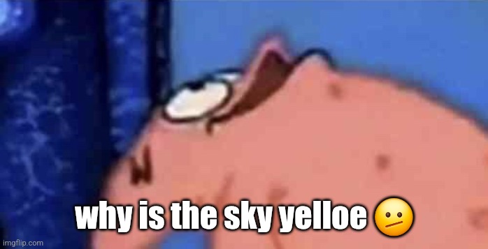 Patrick Looking Up | why is the sky yelloe 🫤 | image tagged in patrick looking up | made w/ Imgflip meme maker