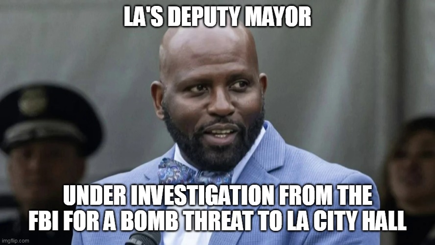 LA'S DEPUTY MAYOR UNDER INVESTIGATION FROM THE FBI FOR A BOMB THREAT TO LA CITY HALL | made w/ Imgflip meme maker