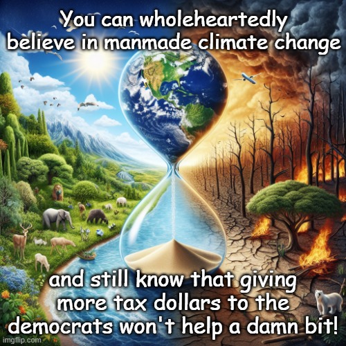 Climate Change | You can wholeheartedly believe in manmade climate change; and still know that giving more tax dollars to the democrats won't help a damn bit! | image tagged in climate change | made w/ Imgflip meme maker