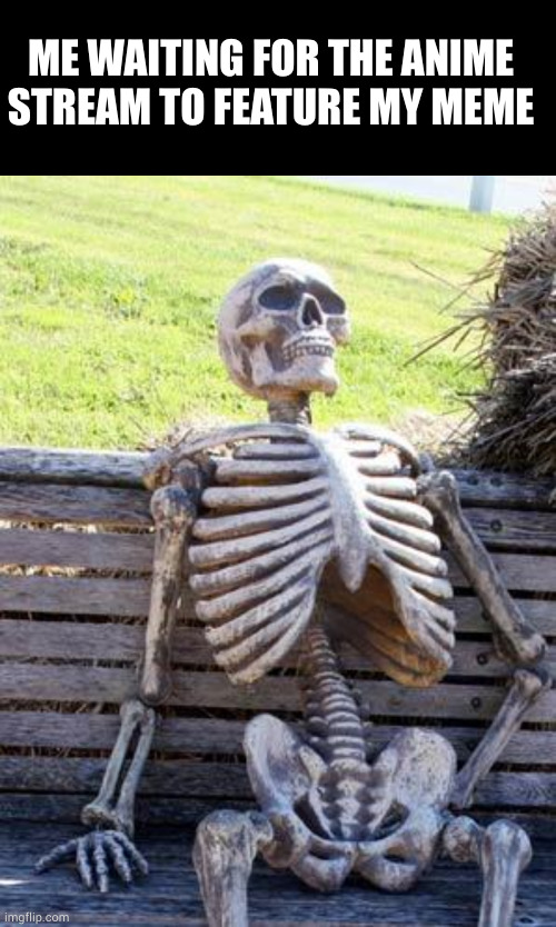 I don't know why, but i think the anime stream is dying, but i will do everything to support it | ME WAITING FOR THE ANIME STREAM TO FEATURE MY MEME | image tagged in memes,blank transparent square,waiting skeleton | made w/ Imgflip meme maker