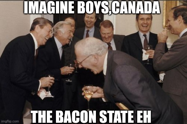 Laughing Men In Suits | IMAGINE BOYS,CANADA; THE BACON STATE EH | image tagged in memes,laughing men in suits | made w/ Imgflip meme maker