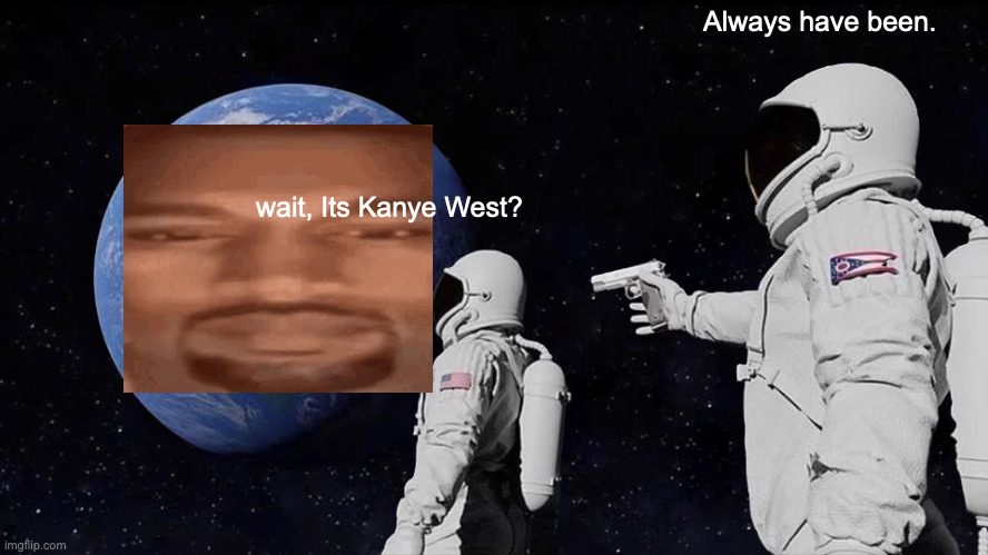 kanye west | Always have been. wait, Its Kanye West? | image tagged in memes,always has been | made w/ Imgflip meme maker