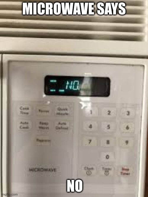 my microwave is not behaving again | MICROWAVE SAYS; NO | image tagged in microwave,error,no,annoying,mildly inuriating | made w/ Imgflip meme maker