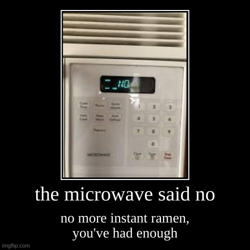 the microwave said no | no more instant ramen,
you've had enough | image tagged in funny,demotivationals,microwave,no | made w/ Imgflip demotivational maker