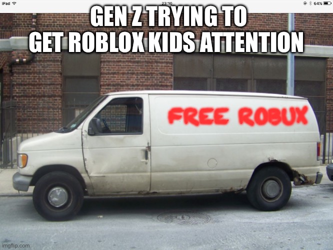 End Roblox brain rot | GEN Z TRYING TO GET ROBLOX KIDS ATTENTION; FREE ROBUX | image tagged in white van | made w/ Imgflip meme maker