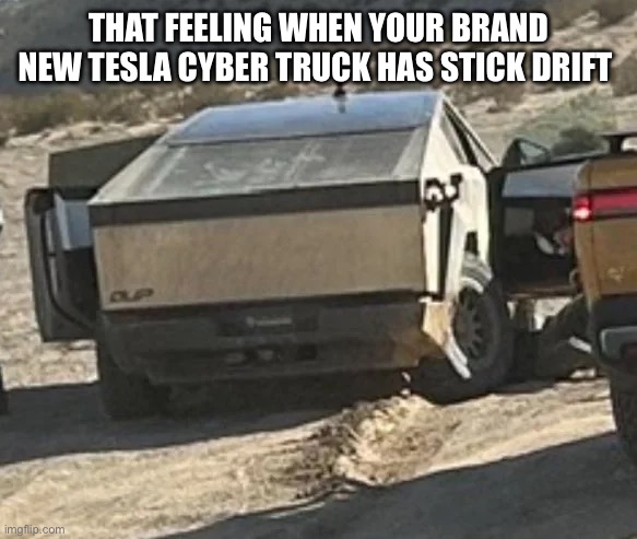 THAT FEELING WHEN YOUR BRAND NEW TESLA CYBER TRUCK HAS STICK DRIFT | image tagged in funny | made w/ Imgflip meme maker