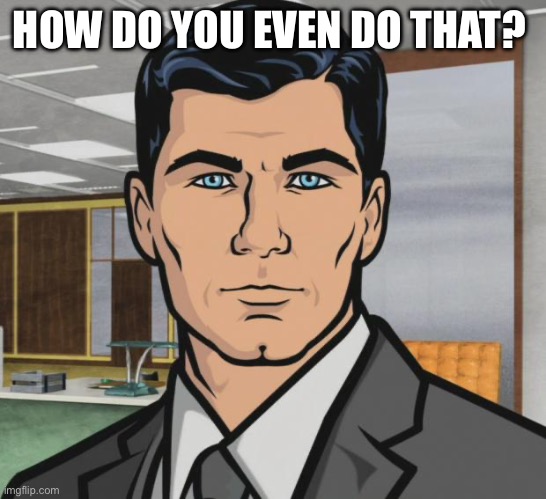 Archer | HOW DO YOU EVEN DO THAT? | image tagged in memes,archer | made w/ Imgflip meme maker