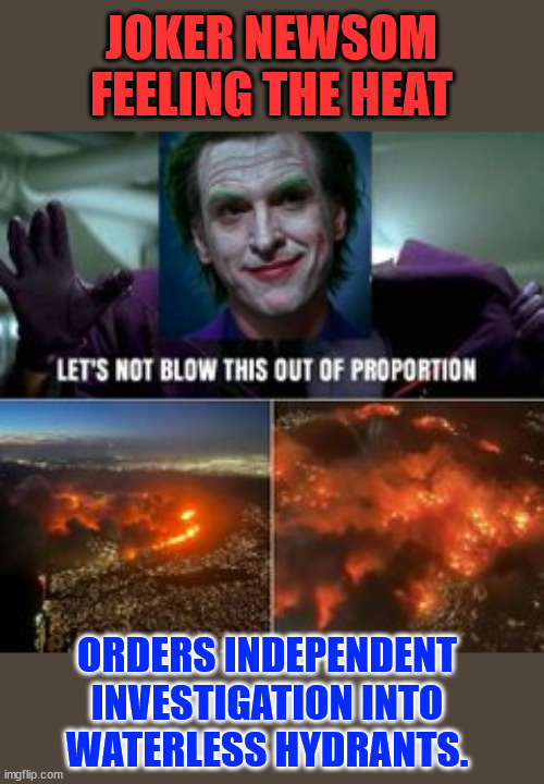 The heat is on... | JOKER NEWSOM FEELING THE HEAT; ORDERS INDEPENDENT INVESTIGATION INTO WATERLESS HYDRANTS. | image tagged in newsom,feeling the heat of public anger,seeing his presidential hopes fade fast | made w/ Imgflip meme maker