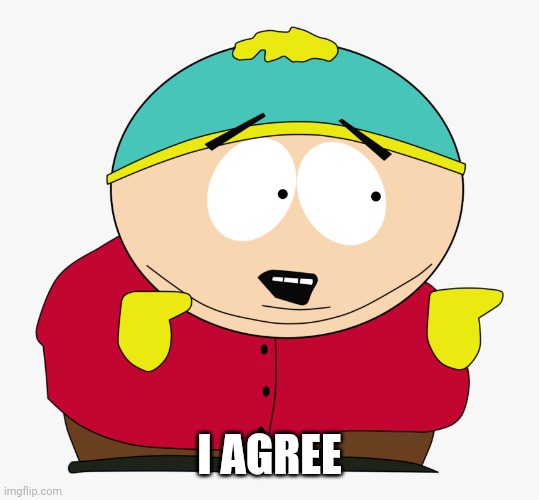 Cartman I agree | I AGREE | image tagged in cartman i agree | made w/ Imgflip meme maker