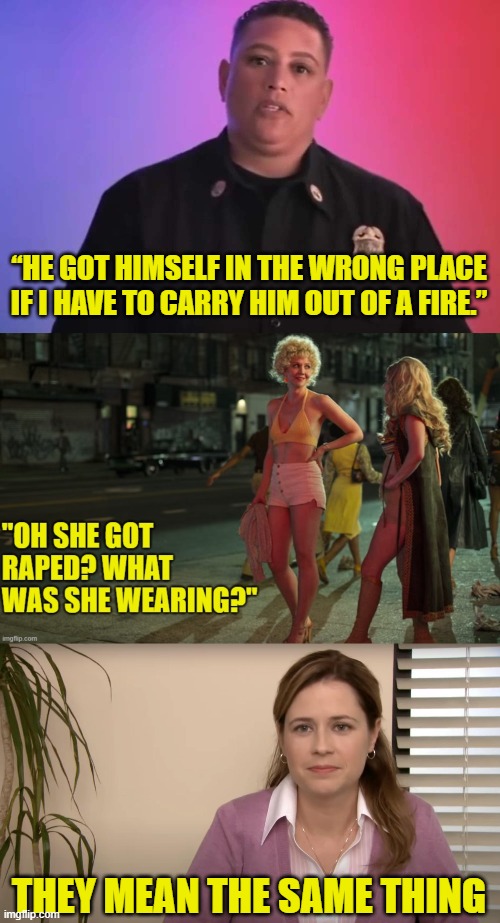 They mean to demean | “HE GOT HIMSELF IN THE WRONG PLACE IF I HAVE TO CARRY HIM OUT OF A FIRE.”; THEY MEAN THE SAME THING | image tagged in sexism,sexist,equality,diversity,feminism,feminist | made w/ Imgflip meme maker