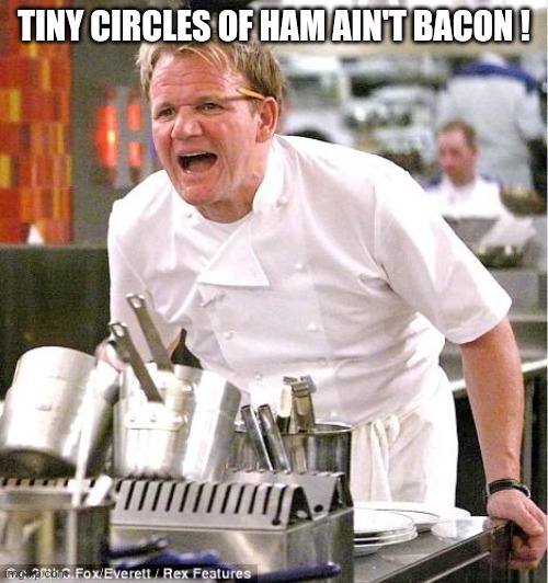 Chef Gordon Ramsay Meme | TINY CIRCLES OF HAM AIN'T BACON ! | image tagged in memes,chef gordon ramsay | made w/ Imgflip meme maker