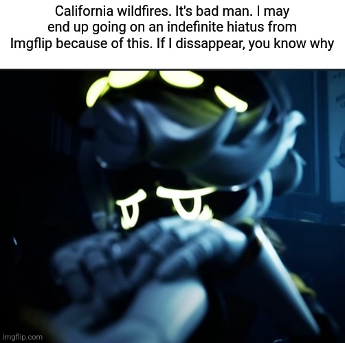 An announcement | California wildfires. It's bad man. I may end up going on an indefinite hiatus from Imgflip because of this. If I dissappear, you know why | image tagged in depressed n | made w/ Imgflip meme maker