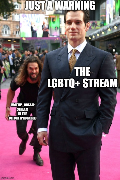 yeah... | JUST A WARNING; THE LGBTQ+ STREAM; IMGFLIP_GOSSIP STREAM IN THE FUTURE (PROBABLY) | image tagged in jason momoa henry cavill meme,gossip,be careful | made w/ Imgflip meme maker