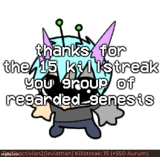 thanks for the 15 killstreak you group of regarded genesis | image tagged in adrenaline shot but hes a silly goober | made w/ Imgflip meme maker