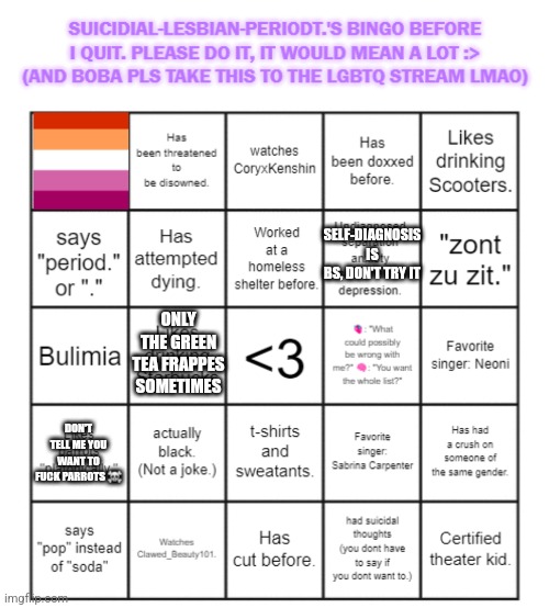 SELF-DIAGNOSIS IS BS, DON'T TRY IT; ONLY THE GREEN TEA FRAPPES SOMETIMES; DON'T TELL ME YOU WANT TO FUCK PARROTS ☠️ | image tagged in suicidial-lesbian-periodt 's bingo card | made w/ Imgflip meme maker
