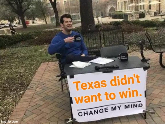 Change My Mind | Texas didn't want to win. | image tagged in memes,change my mind | made w/ Imgflip meme maker