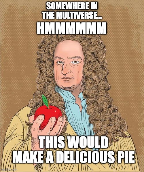 Issac Newton discovers apple pie | SOMEWHERE IN THE MULTIVERSE... HMMMMMM; THIS WOULD MAKE A DELICIOUS PIE | image tagged in issac newton holding apple | made w/ Imgflip meme maker