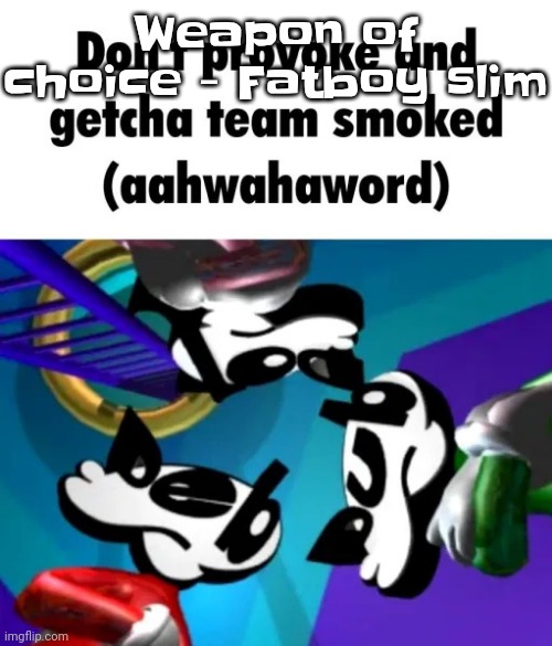 Yuh | Weapon of choice - Fatboy slim | image tagged in first few seconds of weapon of choice lore | made w/ Imgflip meme maker