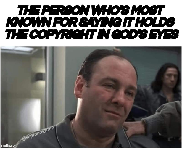 james gandolfini | THE PERSON WHO'S MOST 
KNOWN FOR SAYING IT HOLDS 
THE COPYRIGHT IN GOD'S EYES | image tagged in james gandolfini | made w/ Imgflip meme maker