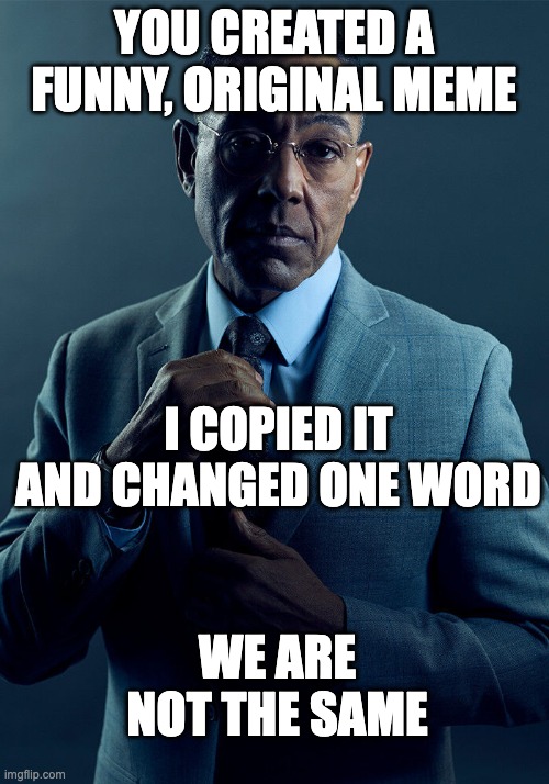 copied meme meme | YOU CREATED A FUNNY, ORIGINAL MEME; I COPIED IT AND CHANGED ONE WORD; WE ARE NOT THE SAME | image tagged in gus fring we are not the same | made w/ Imgflip meme maker