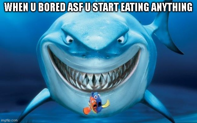 Ya'll might have done this at least once before | WHEN U BORED ASF U START EATING ANYTHING | image tagged in hungry shark nemo s,memes,fun,funny memes,funny,meme | made w/ Imgflip meme maker