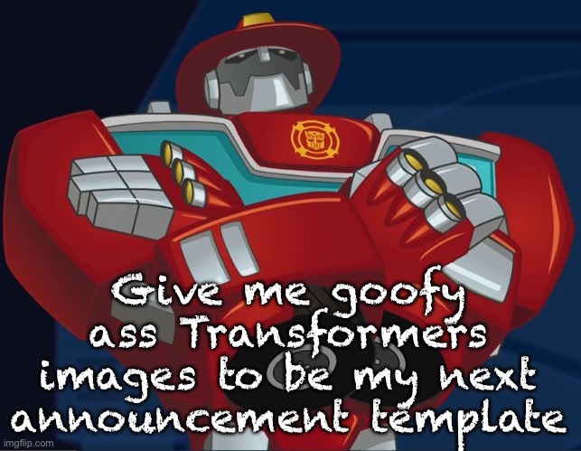 Smug Heatwave | Give me goofy ass Transformers images to be my next announcement template | image tagged in smug heatwave | made w/ Imgflip meme maker