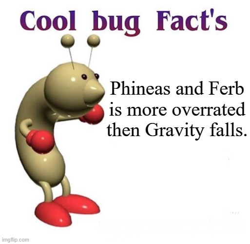 True Story | Phineas and Ferb is more overrated then Gravity falls. | image tagged in cool bug facts,phineas and ferb,gravity falls,disney,walt disney,overrated | made w/ Imgflip meme maker