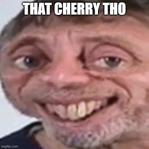 Noice | THAT CHERRY THO | image tagged in noice | made w/ Imgflip meme maker