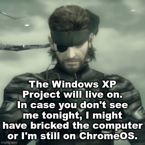 Metal Gear Solid Snake | The Windows XP Project will live on. In case you don't see me tonight, I might have bricked the computer or I'm still on ChromeOS. | image tagged in metal gear solid snake | made w/ Imgflip meme maker