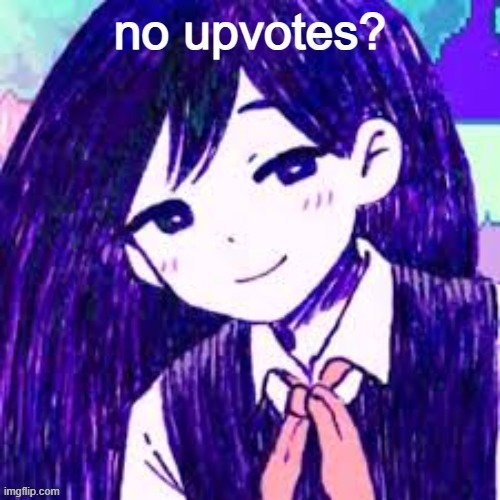 no upvotes? | image tagged in no upvotes | made w/ Imgflip meme maker