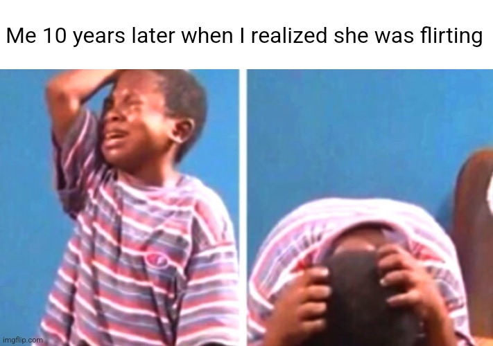 She was tryna smash bro :sob: | Me 10 years later when I realized she was flirting | image tagged in sad african kid,fumble,love | made w/ Imgflip meme maker