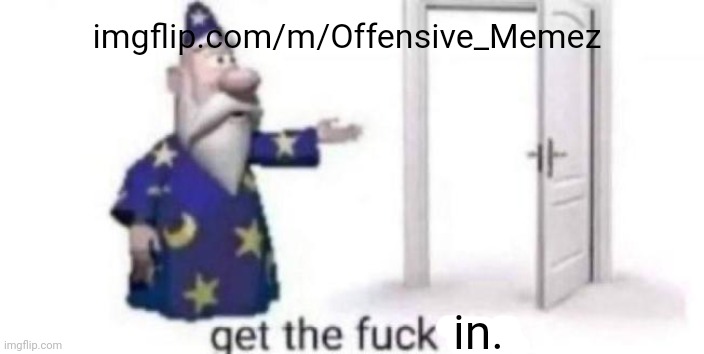 Get the fuck out | imgflip.com/m/Offensive_Memez; in. | image tagged in get the fuck out | made w/ Imgflip meme maker