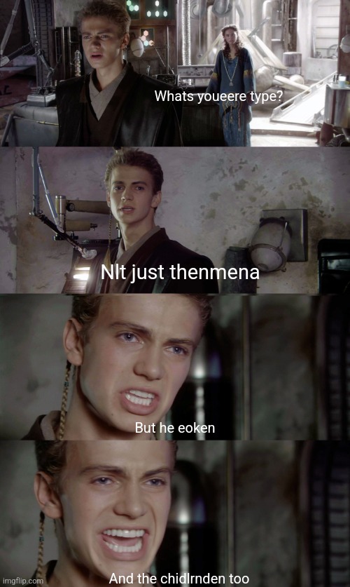 I was not allowed to backspace or use autocorrect to make this | Whats youeere type? Nlt just thenmena; But he eoken; And the chidlrnden too | image tagged in anakin killed them all blank | made w/ Imgflip meme maker