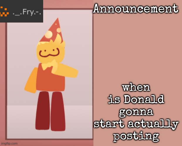 [deleted] | when is Donald gonna start actually posting | image tagged in fry announcement | made w/ Imgflip meme maker