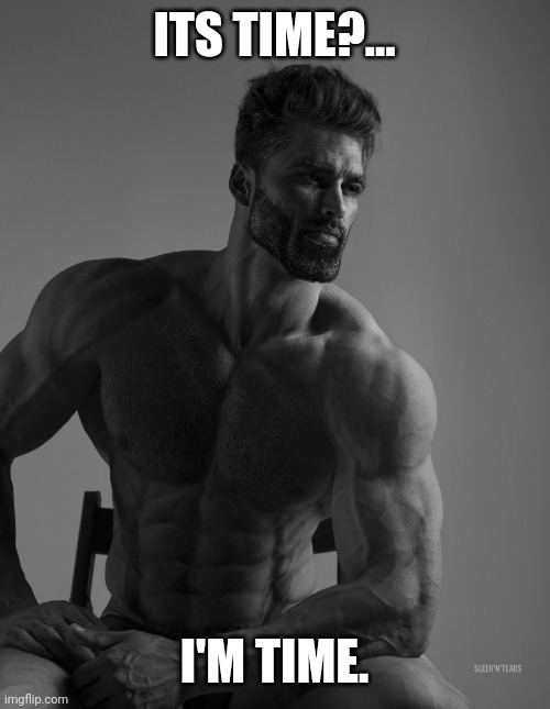 Giga Chad | ITS TIME?... I'M TIME. | image tagged in giga chad | made w/ Imgflip meme maker