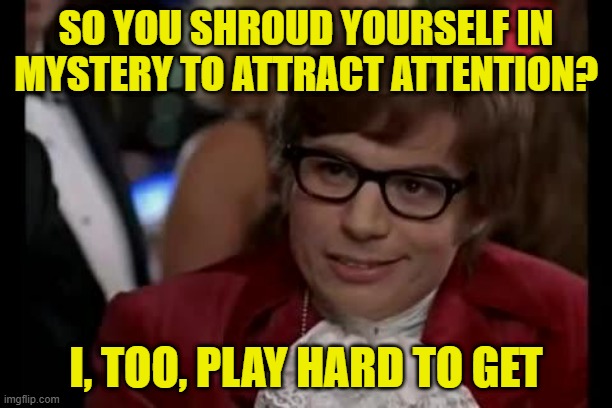 Head Games | SO YOU SHROUD YOURSELF IN MYSTERY TO ATTRACT ATTENTION? I, TOO, PLAY HARD TO GET | image tagged in austin powers,i too like to live dangerously | made w/ Imgflip meme maker