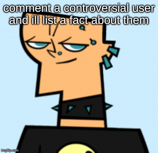 duncan | comment a controversial user and ill list a fact about them | image tagged in duncan | made w/ Imgflip meme maker