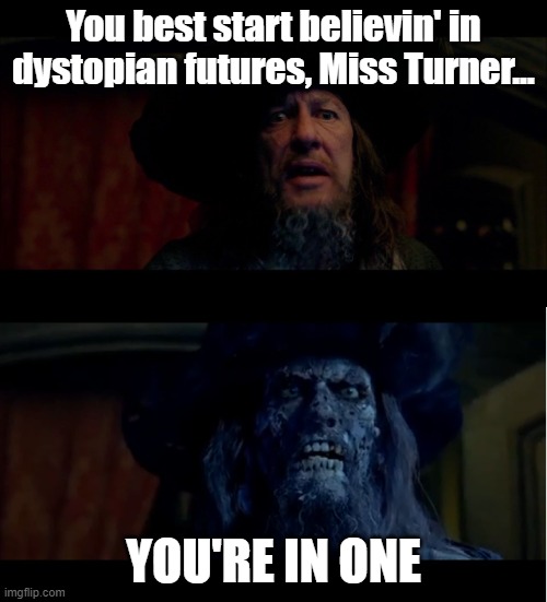 Barbossa Dystopian Future | You best start believin' in dystopian futures, Miss Turner... YOU'RE IN ONE | image tagged in you best start believin in ghost stories,barbossa,dystopia,future | made w/ Imgflip meme maker