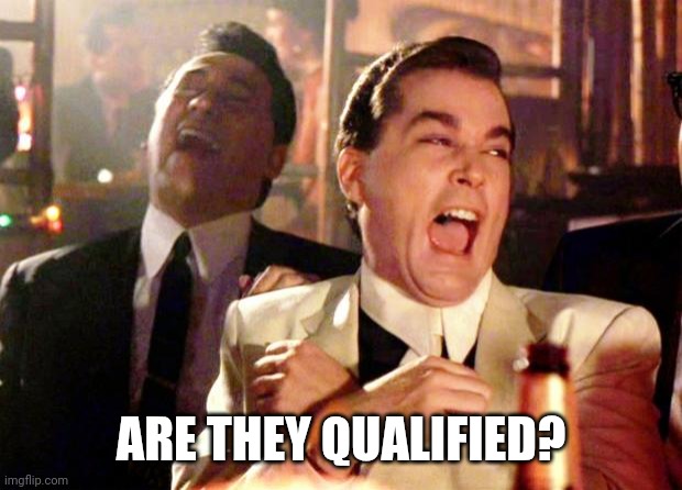 Goodfellas Laugh | ARE THEY QUALIFIED? | image tagged in goodfellas laugh | made w/ Imgflip meme maker