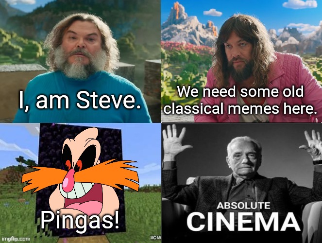 Minecraft Absolute Cinema | I, am Steve. We need some old classical memes here. Pingas! | image tagged in minecraft movie popular character plot twist portal introduction | made w/ Imgflip meme maker