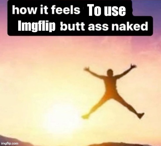 Butt ass naked | To use; Imgflip | image tagged in butt ass naked | made w/ Imgflip meme maker