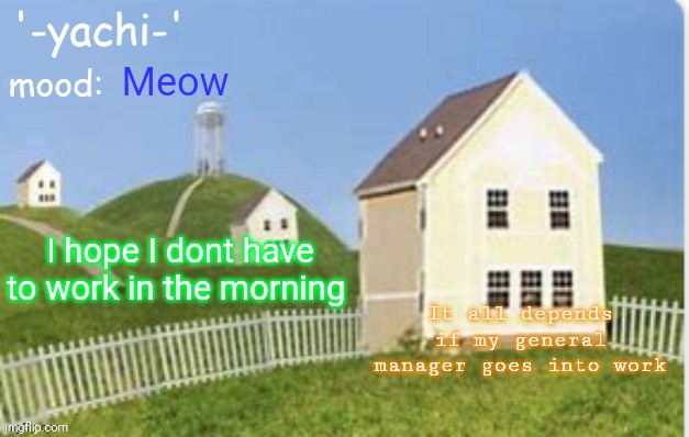 Yachi temp (thank you max) | Meow; I hope I dont have to work in the morning; It all depends if my general manager goes into work | image tagged in yachi temp thank you max | made w/ Imgflip meme maker