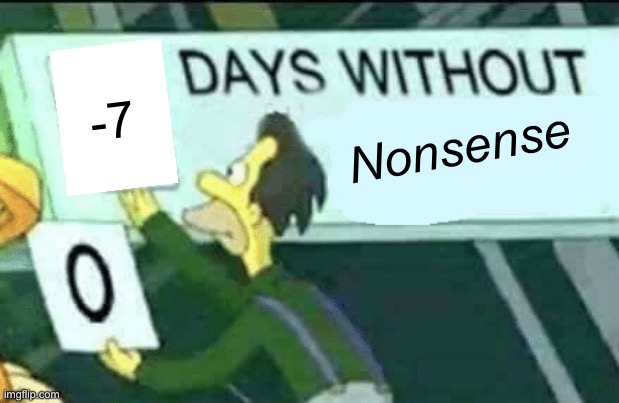 0 days without (Lenny, Simpsons) | -7; Nonsense | image tagged in 0 days without lenny simpsons | made w/ Imgflip meme maker