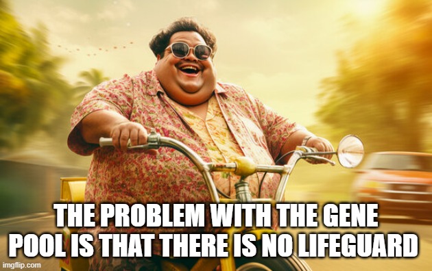 Pooling in the Pee | THE PROBLEM WITH THE GENE POOL IS THAT THERE IS NO LIFEGUARD | image tagged in humanity | made w/ Imgflip meme maker