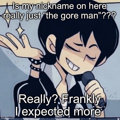 Tophamhatkyo just sayin | Is my nickname on here really just “the gore man”??? Really? Frankly I expected more | image tagged in tophamhatkyo just sayin | made w/ Imgflip meme maker